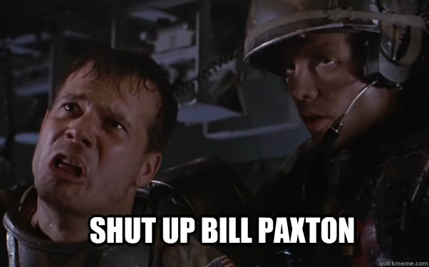 Shut up Bill Paxton  aliens