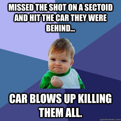 Missed the shot on a sectoid and hit the car they were behind... Car blows up killing them all.  Success Kid