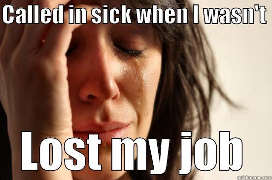 CALLED IN SICK WHEN I WASN'T  LOST MY JOB First World Problems