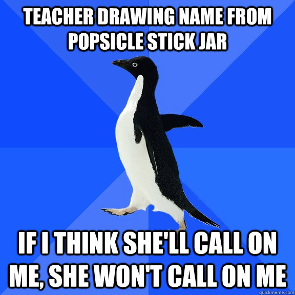 teacher drawing name from popsicle stick jar if i think she'll call on me, she won't call on me  Socially Awkward Penguin
