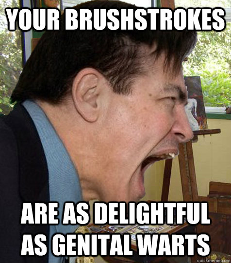 Your brushstrokes are as delightful as genital warts  