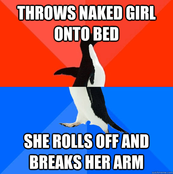 throws naked girl onto bed she rolls off and breaks her arm  Socially Awesome Awkward Penguin