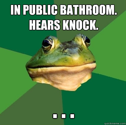 In public bathroom.
Hears knock. . . .  Foul Bachelor Frog