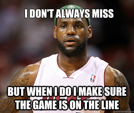 I don't always miss But when I do I make sure the game is on the line  Lebron James chokes