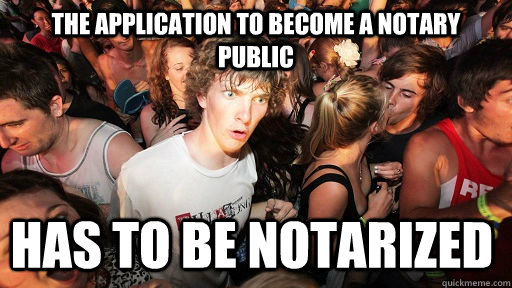 The application to become a notary public has to be notarized  Sudden Clarity Clarence