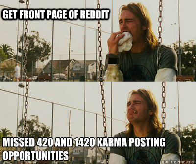 Get front page of reddit missed 420 and 1420 karma posting opportunities  First World Stoner Problems
