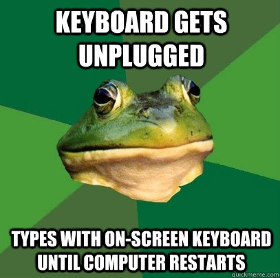 Keyboard gets unplugged types with on-screen keyboard until computer restarts  Foul Bachelor Frog