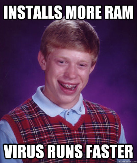 Installs more RAM Virus runs faster - Installs more RAM Virus runs faster  Bad Luck Brian