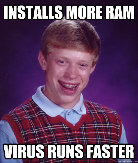 Installs more RAM Virus runs faster  Bad Luck Brian