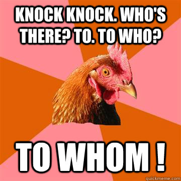 Knock Knock. Who's there? To. To who? To whom !  Anti-Joke Chicken
