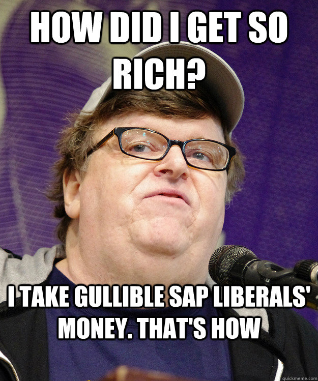 how did i get so rich? i take gullible sap liberals' money. that's how  