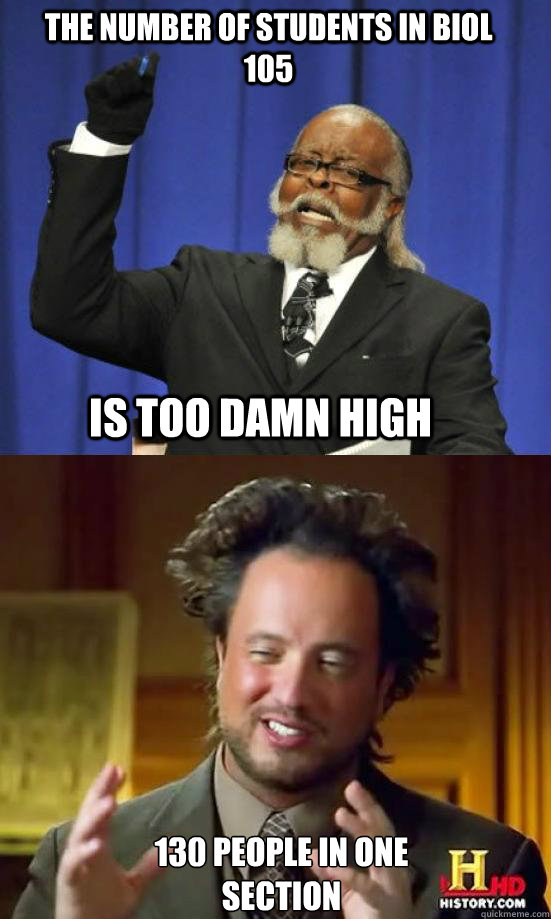The number of students in Biol 105 IS TOO DAMN high  130 people in one section  Aliens are too damn high