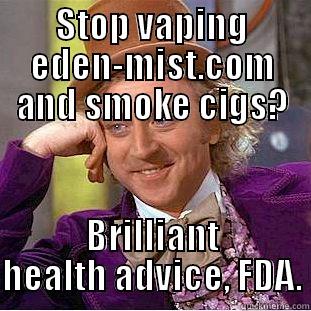 STOP VAPING EDEN-MIST.COM AND SMOKE CIGS? BRILLIANT HEALTH ADVICE, FDA. Creepy Wonka