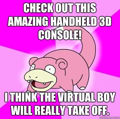 Check out this amazing handheld 3d console! I think the virtual boy will really take off.   Slowpoke