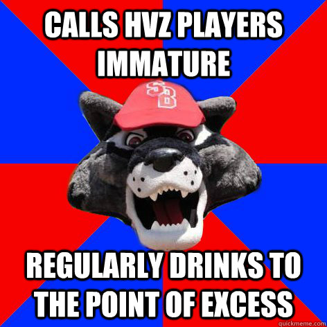 Calls HvZ Players immature regularly drinks to the point of excess  