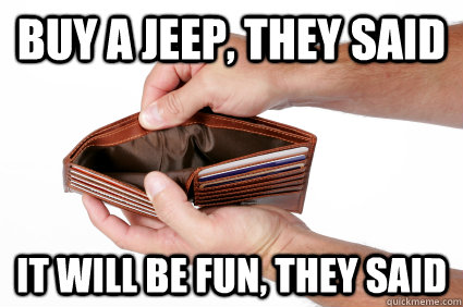 Buy a Jeep, they said it will be fun, they said - Buy a Jeep, they said it will be fun, they said  jeep empty wallet