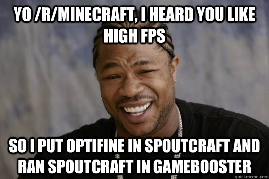 Yo /r/Minecraft, I heard you like high fps So I put optifine in spoutcraft and ran spoutcraft in gamebooster - Yo /r/Minecraft, I heard you like high fps So I put optifine in spoutcraft and ran spoutcraft in gamebooster  Misc