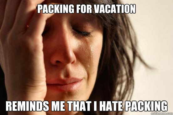 packing for vacation reminds me that i hate packing - packing for vacation reminds me that i hate packing  First World Problems