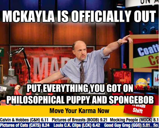 mckayla is officially out
 put everything you got on philosophical puppy and spongebob - mckayla is officially out
 put everything you got on philosophical puppy and spongebob  Mad Karma with Jim Cramer