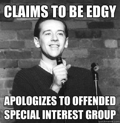 claims to be edgy apologizes to offended special interest group  