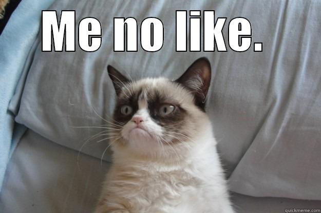ME NO LIKE.   Grumpy Cat