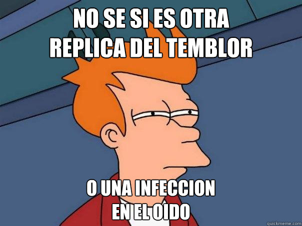 no se si es otra 
replica del temblor O una infeccion 
en el oido - no se si es otra 
replica del temblor O una infeccion 
en el oido  Futurama Fry