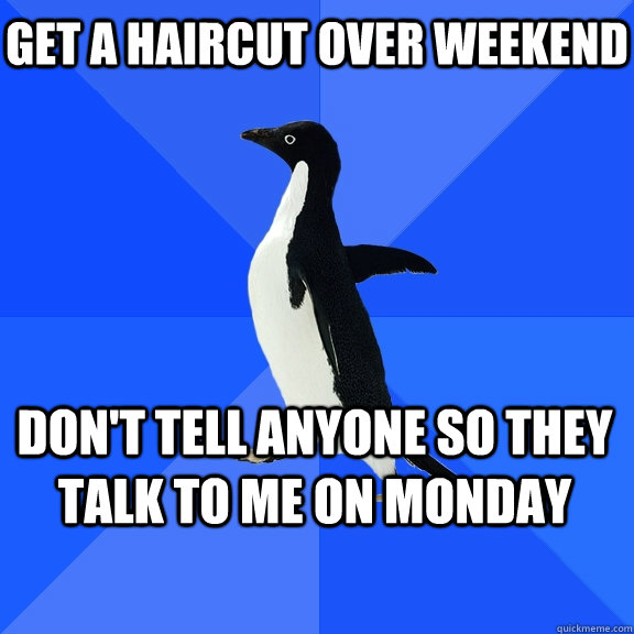 get a haircut over weekend don't tell anyone so they talk to me on monday    Socially Awkward Penguin