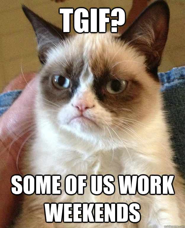 TGIF? Some of us work weekends  
