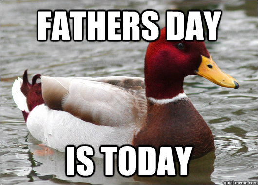 Fathers day Is today  Malicious Advice Mallard