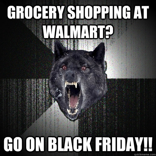 grocery shopping at walmart? go on black friday!!  Insanity Wolf