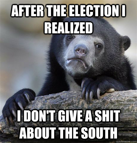 After the election i realized I don't give a shit about the south - After the election i realized I don't give a shit about the south  Confession Bear