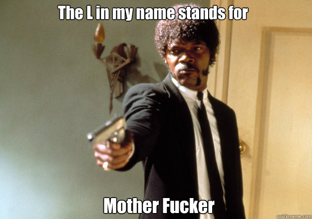 The L in my name stands for  Mother Fucker  Samuel L Jackson