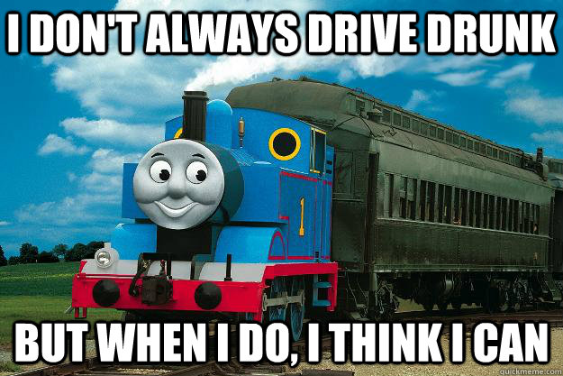 I don't always drive drunk but when I do, I think I can  Thomas the Tank Engine