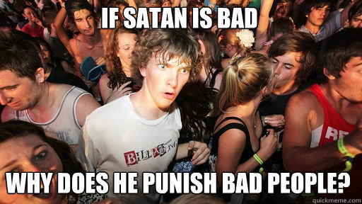 If satan is bad why does he punish bad people?  Sudden Clarity Clarence