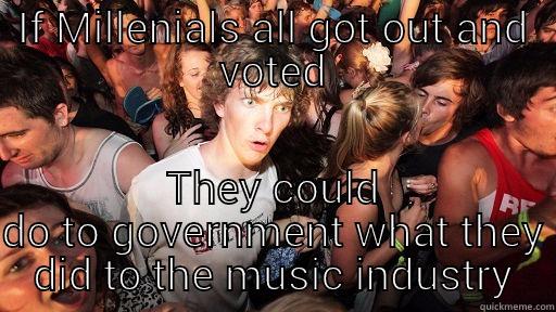 IF MILLENIALS ALL GOT OUT AND VOTED THEY COULD DO TO GOVERNMENT WHAT THEY DID TO THE MUSIC INDUSTRY Sudden Clarity Clarence