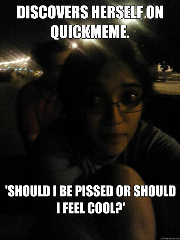 Discovers herself on Quickmeme.



 'Should I be pissed or should I feel cool?'



 - Discovers herself on Quickmeme.



 'Should I be pissed or should I feel cool?'



  Overly Socially Conscious Conformist Chick
