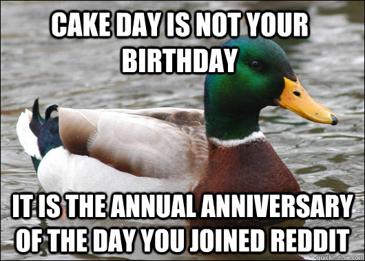 cake day is not your birthday it is the annual anniversary of the day you joined reddit  Actual Advice Mallard