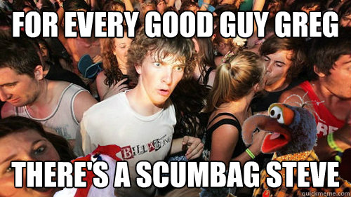for every good guy greg there's a scumbag steve - for every good guy greg there's a scumbag steve  Sudden Clarity Clarence Gonzo