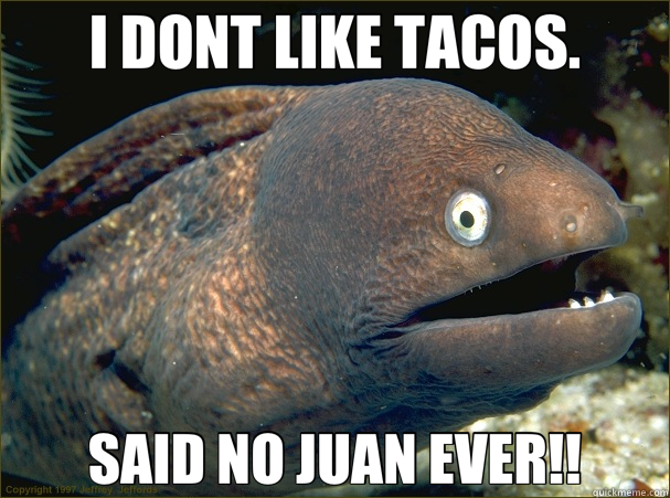 I DONT LIKE TACOS. SAID NO JUAN EVER!!  Bad Joke Eel