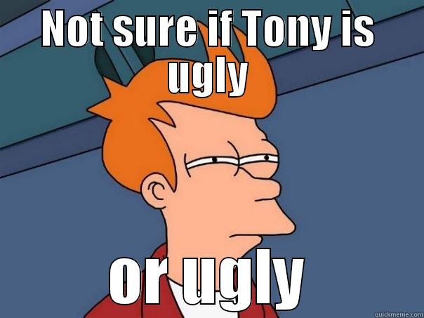 NOT SURE IF TONY IS UGLY OR UGLY Futurama Fry
