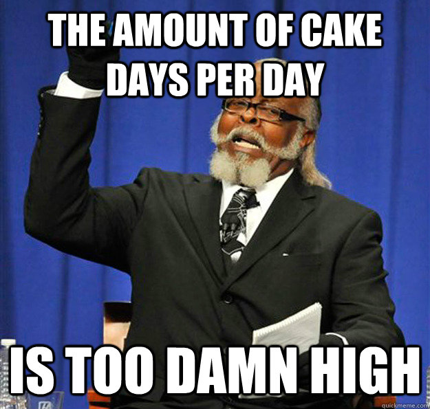 The amount of cake days per day Is too damn high  Jimmy McMillan