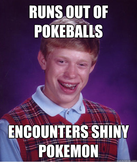 Runs out of Pokeballs Encounters shiny pokemon  Bad Luck Brian