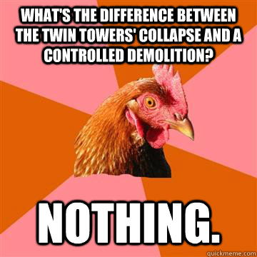 What's the difference between the Twin Towers' collapse and a controlled demolition? Nothing.  Anti-Joke Chicken