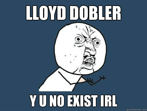 lloyd dobler y u no exist irl  Y U No