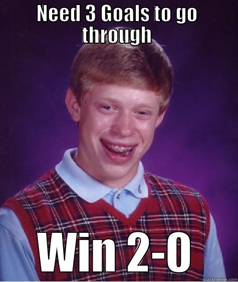 NEED 3 GOALS TO GO THROUGH WIN 2-0 Bad Luck Brian