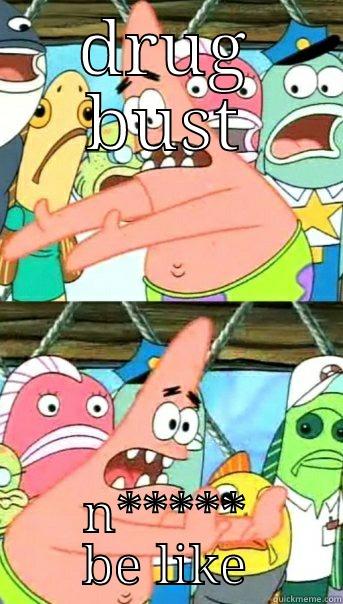 DRUG BUST N***** BE LIKE Push it somewhere else Patrick