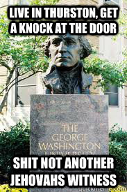 Live in Thurston, get a knock at the door Shit not another Jehovahs witness  Ironic GWU