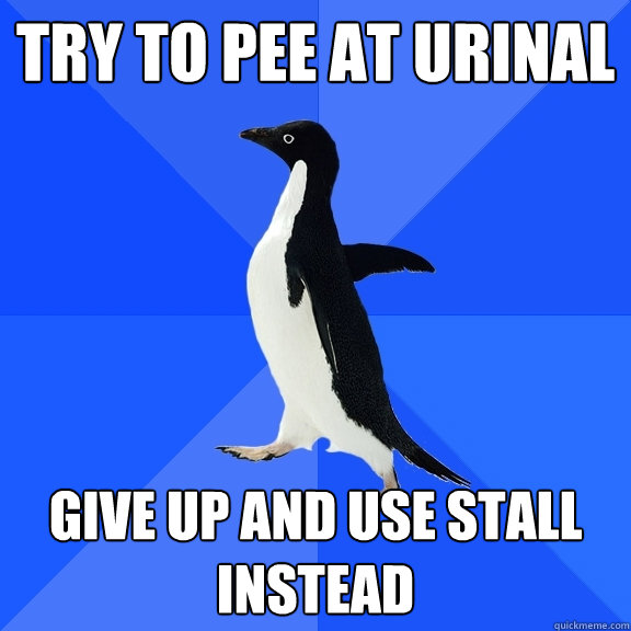 TRY TO PEE AT URINAL GIVE UP AND USE STALL INSTEAD  Socially Awkward Penguin