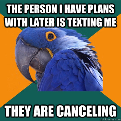 The person I have plans with later is texting me They are canceling   Paranoid Parrot