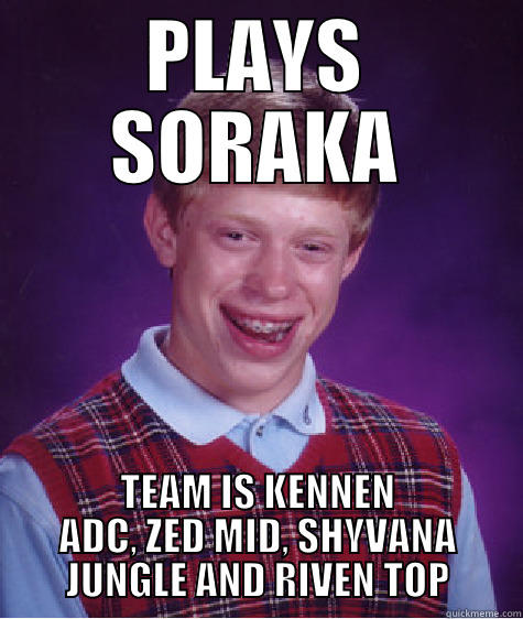 PLAYS SORAKA TEAM IS KENNEN ADC, ZED MID, SHYVANA JUNGLE AND RIVEN TOP Bad Luck Brian